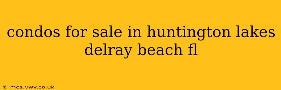 condos for sale in huntington lakes delray beach fl