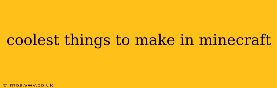 coolest things to make in minecraft