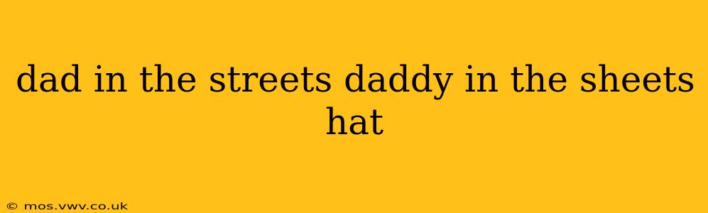 dad in the streets daddy in the sheets hat dad in the streets daddy in the sheets hat