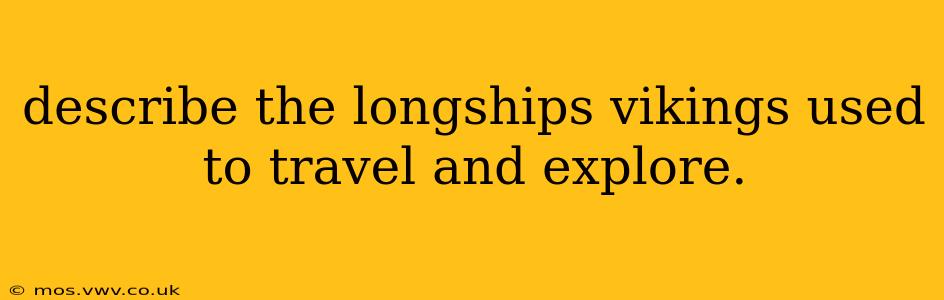 describe the longships vikings used to travel and explore.