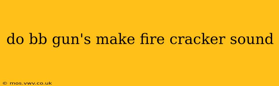 do bb gun's make fire cracker sound