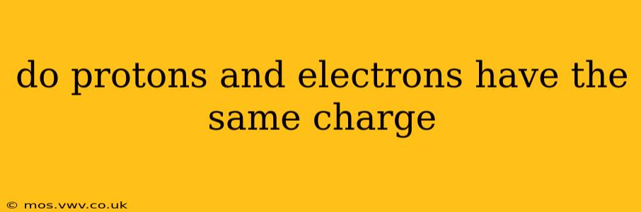 do protons and electrons have the same charge