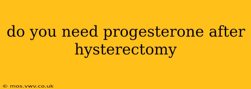 do you need progesterone after hysterectomy
