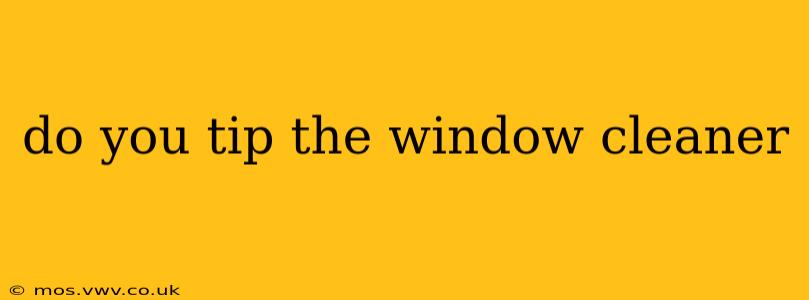 do you tip the window cleaner
