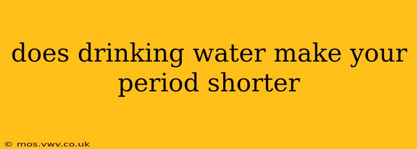 does drinking water make your period shorter