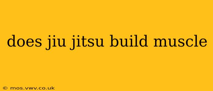 does jiu jitsu build muscle