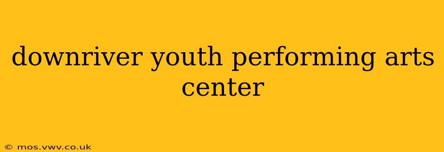 downriver youth performing arts center