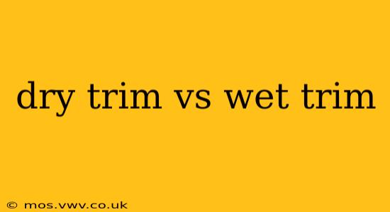 dry trim vs wet trim