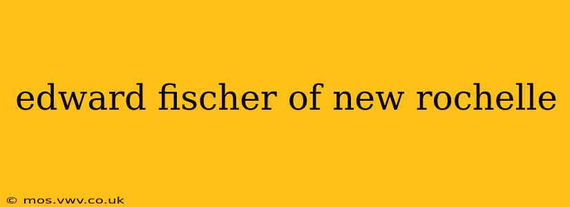 edward fischer of new rochelle