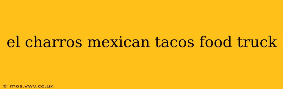 el charros mexican tacos food truck
