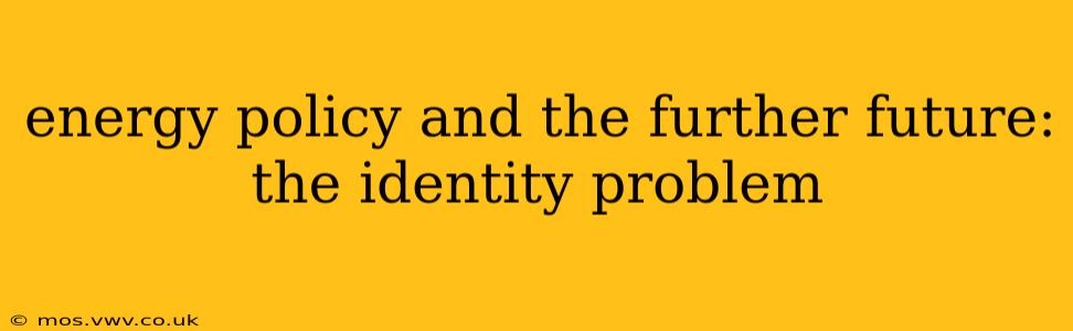 energy policy and the further future: the identity problem