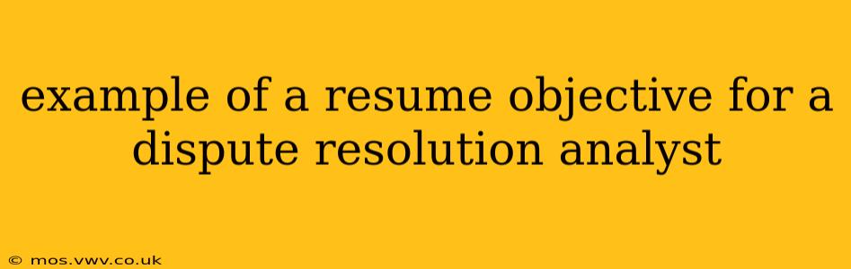 example of a resume objective for a dispute resolution analyst
