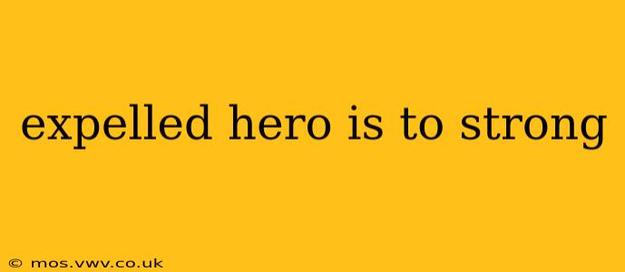 expelled hero is to strong
