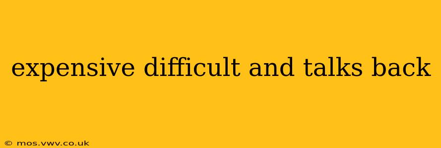expensive difficult and talks back