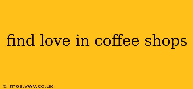 find love in coffee shops