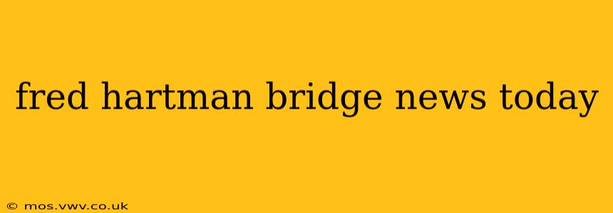 fred hartman bridge news today