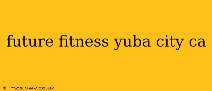 future fitness yuba city ca