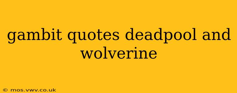gambit quotes deadpool and wolverine