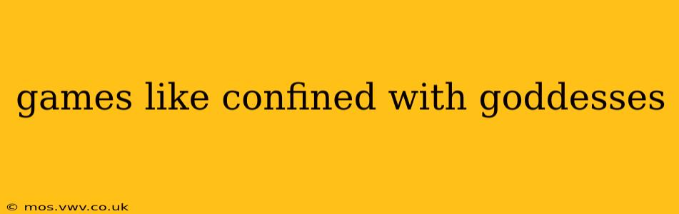 games like confined with goddesses
