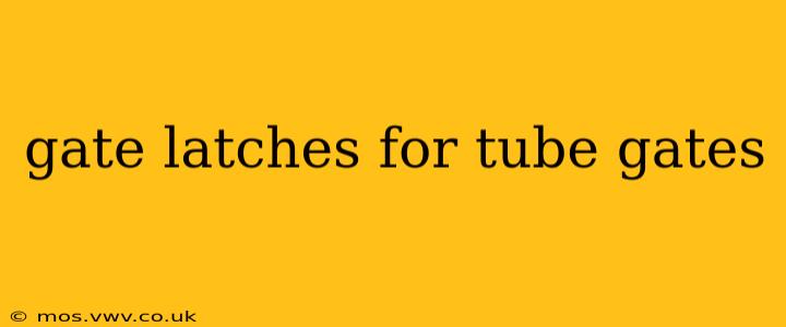 gate latches for tube gates