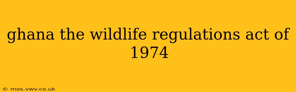 ghana the wildlife regulations act of 1974