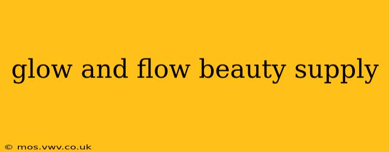 glow and flow beauty supply