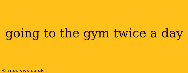 going to the gym twice a day