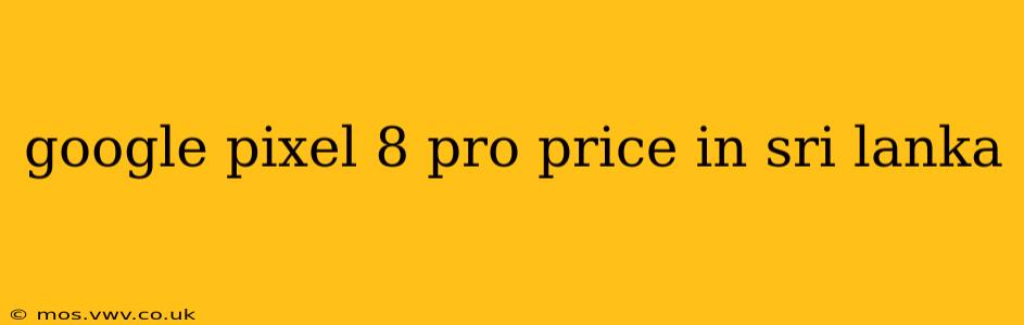google pixel 8 pro price in sri lanka