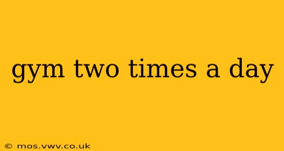 gym two times a day
