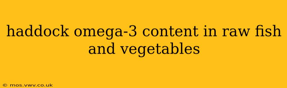 haddock omega-3 content in raw fish and vegetables