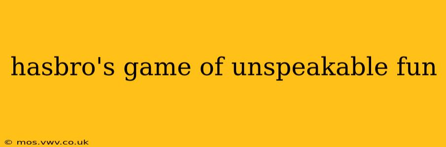 hasbro's game of unspeakable fun