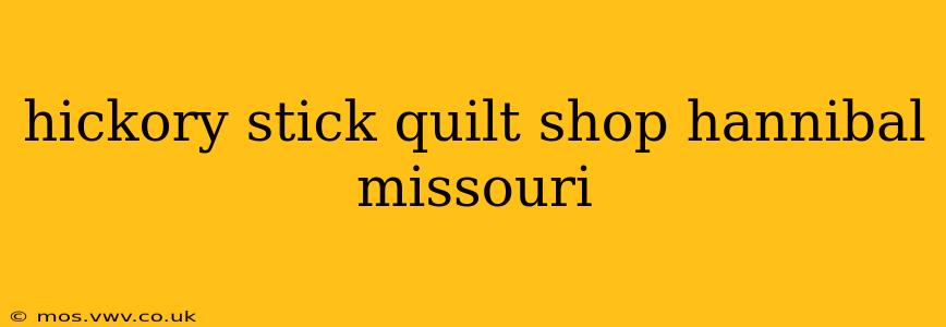 hickory stick quilt shop hannibal missouri