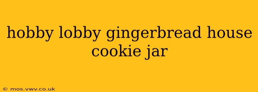 hobby lobby gingerbread house cookie jar