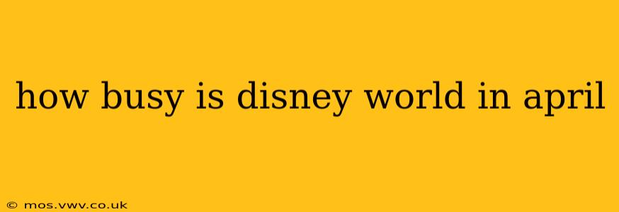 how busy is disney world in april