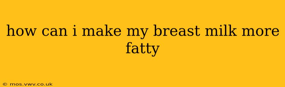 how can i make my breast milk more fatty
