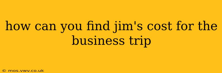 how can you find jim's cost for the business trip