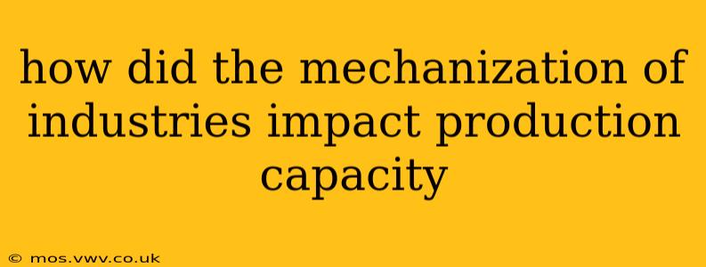 how did the mechanization of industries impact production capacity