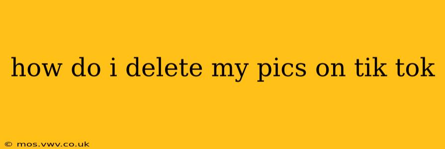 how do i delete my pics on tik tok