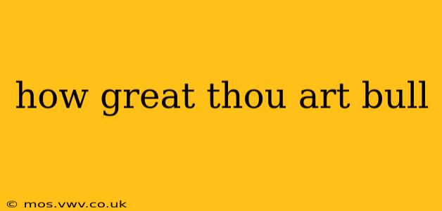 how great thou art bull how great thou art bull