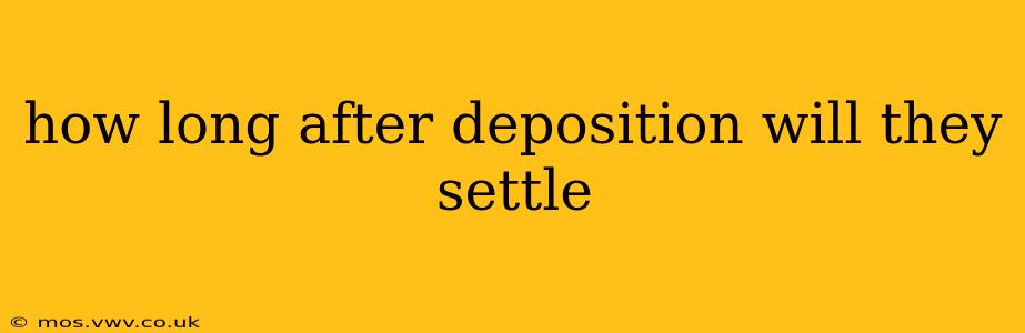how long after deposition will they settle