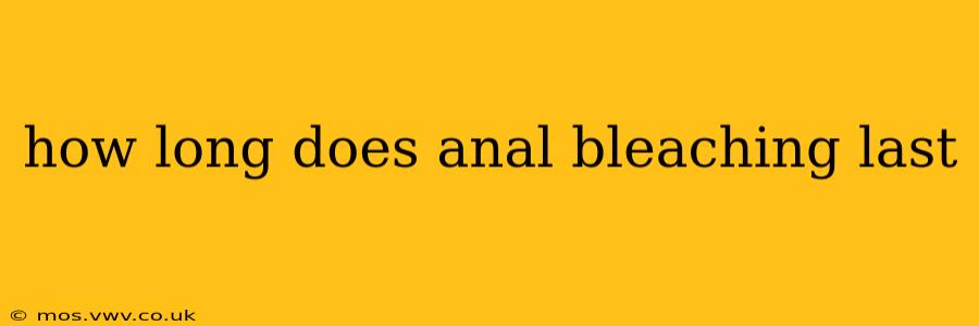 how long does anal bleaching last