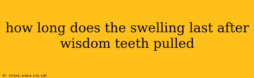 how long does the swelling last after wisdom teeth pulled