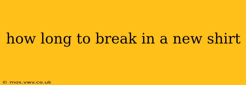 how long to break in a new shirt