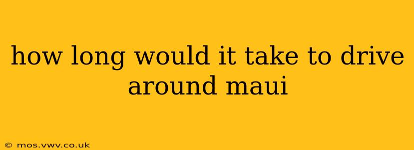 how long would it take to drive around maui