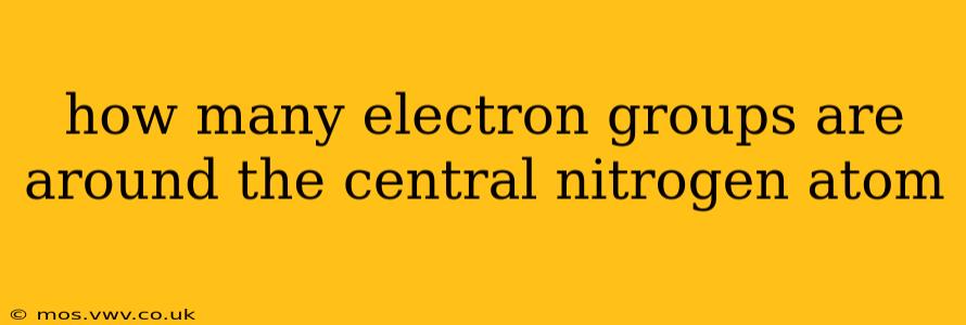 how many electron groups are around the central nitrogen atom
