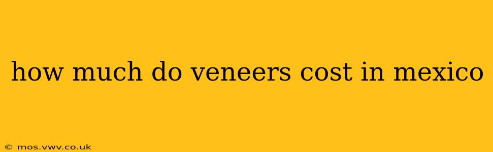 how much do veneers cost in mexico