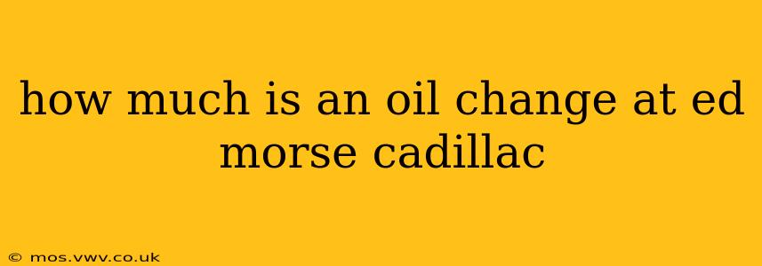 how much is an oil change at ed morse cadillac