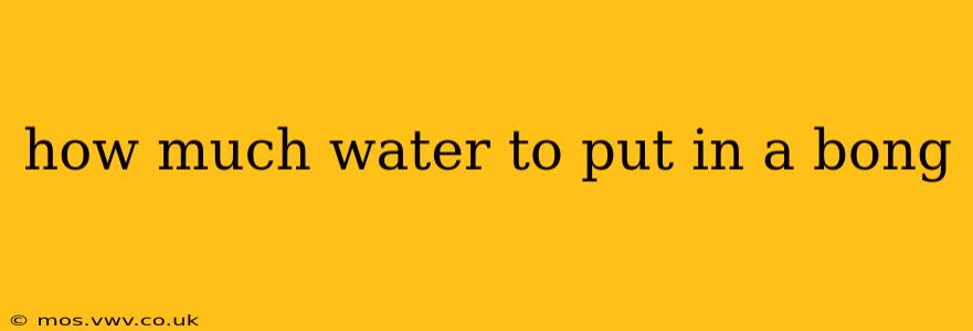 how much water to put in a bong