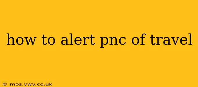 how to alert pnc of travel
