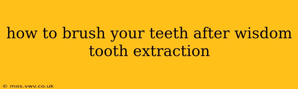 how to brush your teeth after wisdom tooth extraction